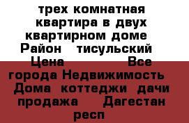 трех комнатная квартира в двух квартирном доме › Район ­ тисульский › Цена ­ 500 000 - Все города Недвижимость » Дома, коттеджи, дачи продажа   . Дагестан респ.